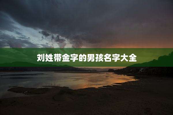 刘姓带金字的男孩名字大全
