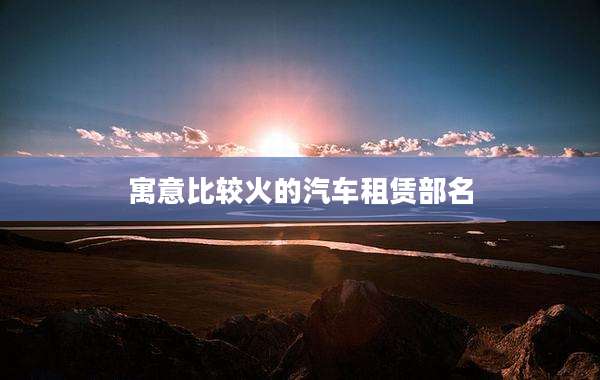 寓意比较火的汽车租赁部名
