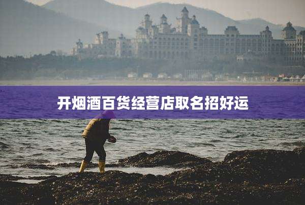开烟酒百货经营店取名招好运