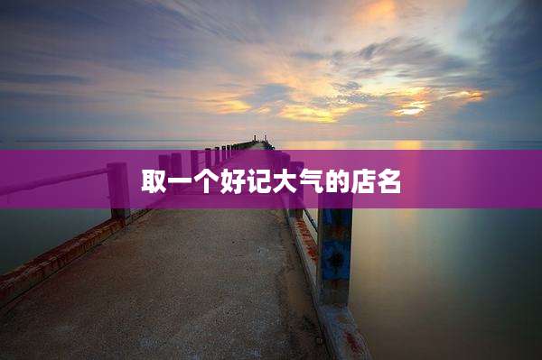 取一个好记大气的店名