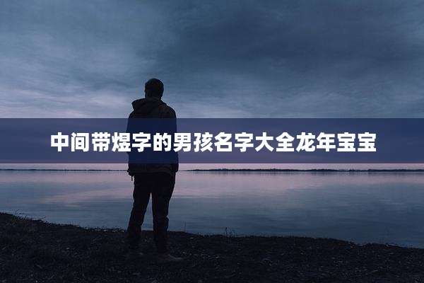 中间带煜字的男孩名字大全龙年宝宝