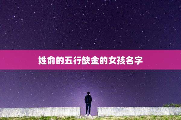 姓俞的五行缺金的女孩名字