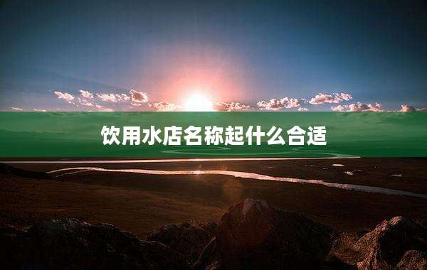 饮用水店名称起什么合适