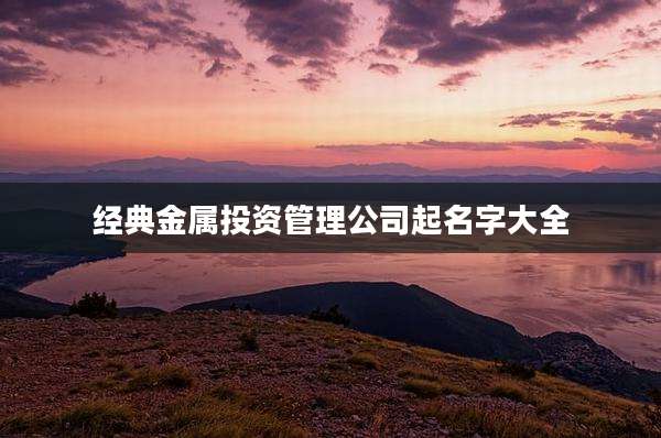 经典金属投资管理公司起名字大全