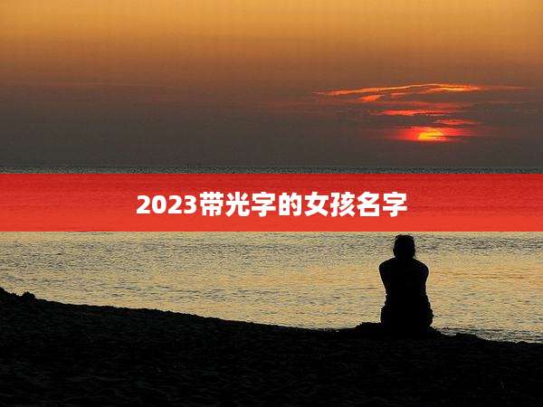 2023带光字的女孩名字