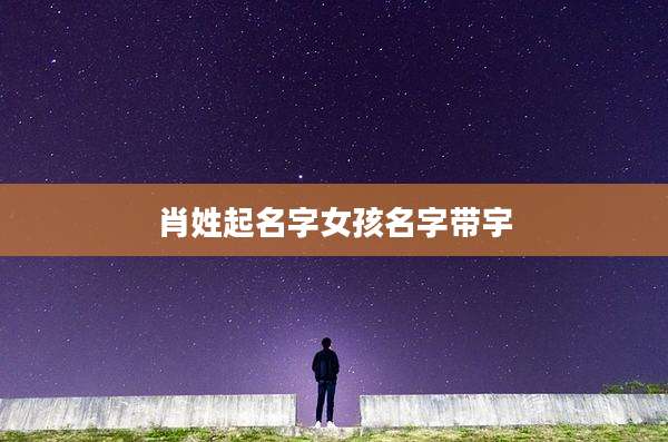 肖姓起名字女孩名字带宇