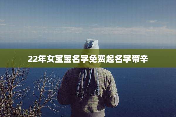 22年女宝宝名字免费起名字带辛