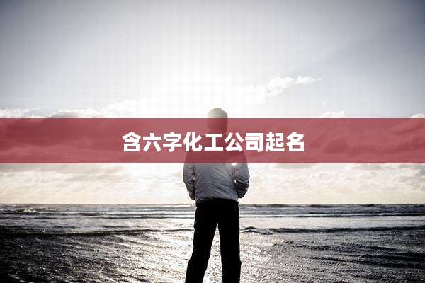 含六字化工公司起名
