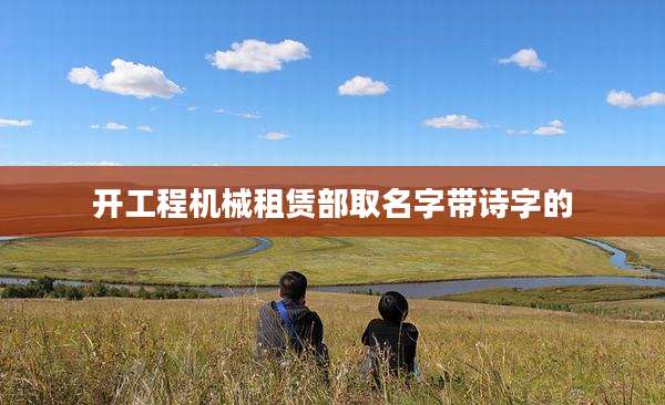 开工程机械租赁部取名字带诗字的