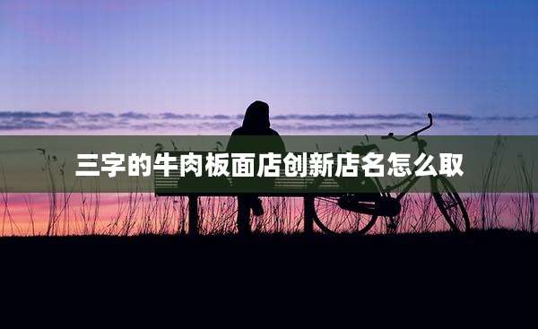 三字的牛肉板面店创新店名怎么取