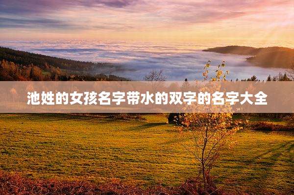 池姓的女孩名字带水的双字的名字大全