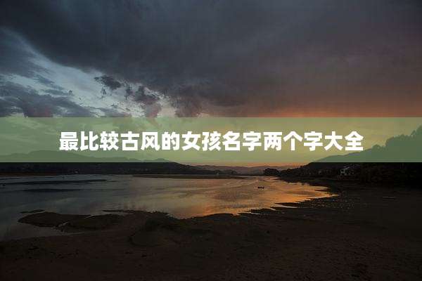 最比较古风的女孩名字两个字大全