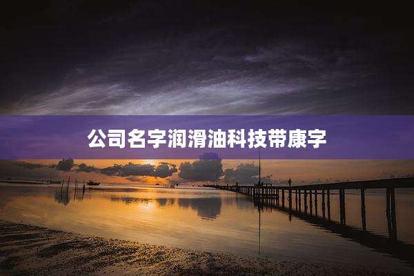 公司名字润滑油科技带康字