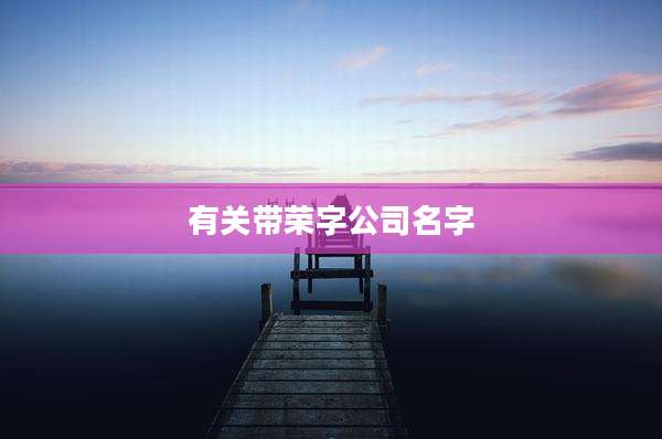 有关带荣字公司名字