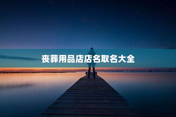 丧葬用品店店名取名大全