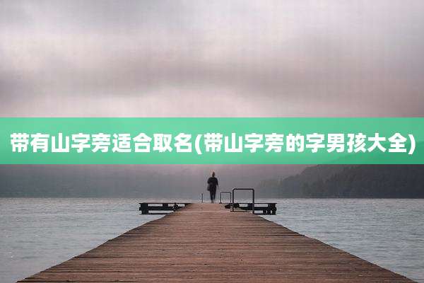 带有山字旁适合取名(带山字旁的字男孩大全)