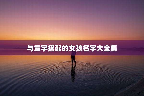 与章字搭配的女孩名字大全集