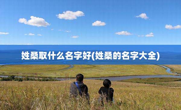 姓桑取什么名字好(姓桑的名字大全)