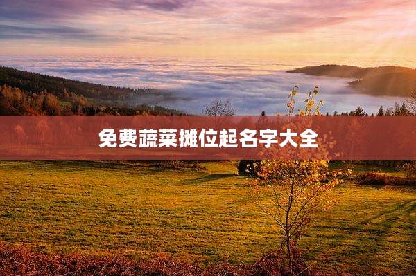 免费蔬菜摊位起名字大全