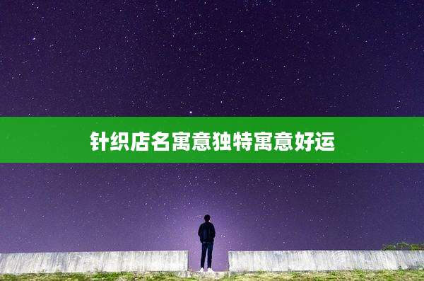 针织店名寓意独特寓意好运