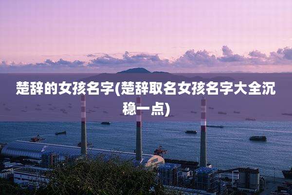 楚辞的女孩名字(楚辞取名女孩名字大全沉稳一点)