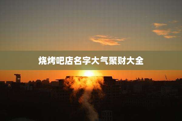 烧烤吧店名字大气聚财大全
