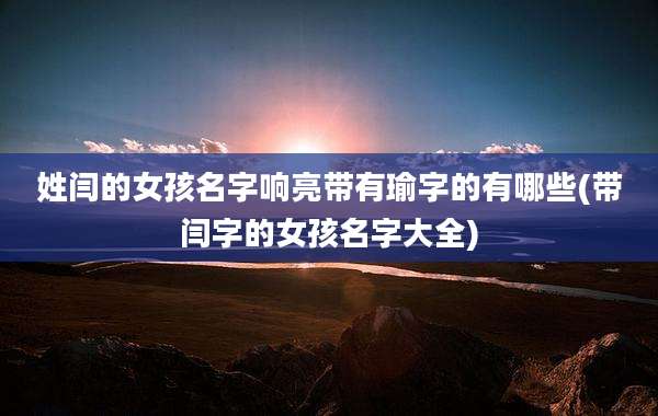 姓闫的女孩名字响亮带有瑜字的有哪些(带闫字的女孩名字大全)