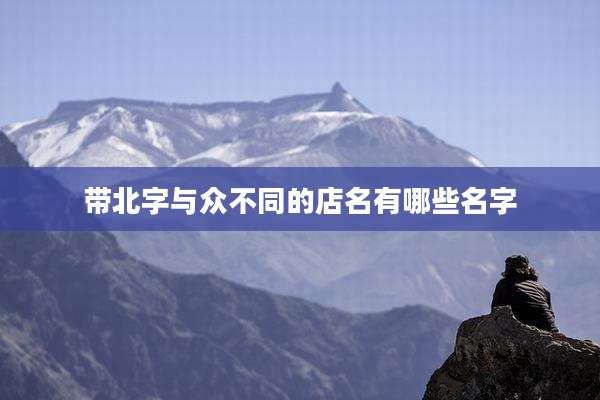 带北字与众不同的店名有哪些名字