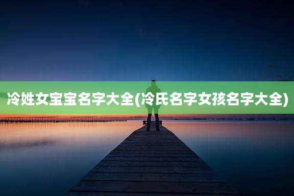 冷姓女宝宝名字大全(冷氏名字女孩名字大全)