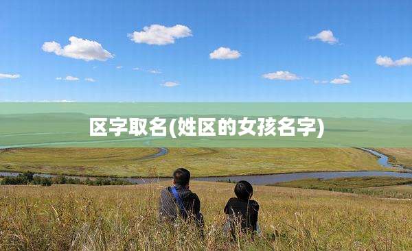 区字取名(姓区的女孩名字)