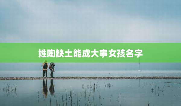 姓陶缺土能成大事女孩名字