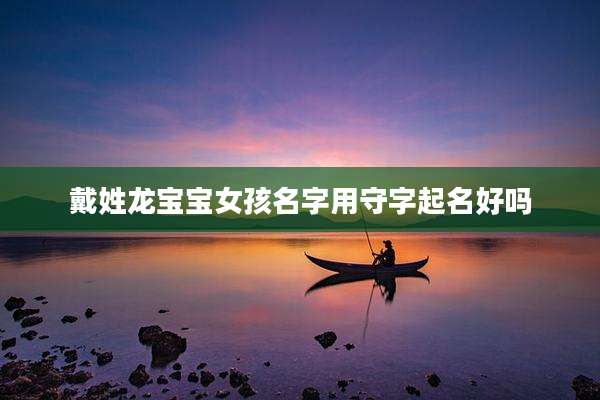 戴姓龙宝宝女孩名字用守字起名好吗
