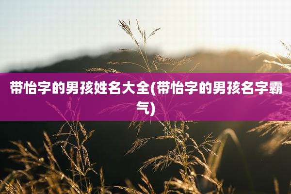 带怡字的男孩姓名大全(带怡字的男孩名字霸气)