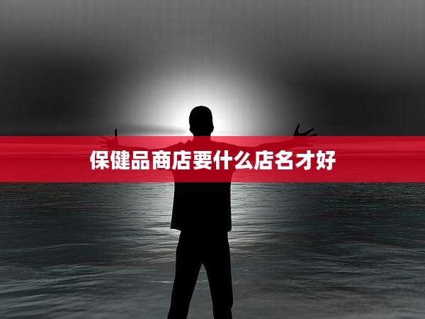 保健品商店要什么店名才好