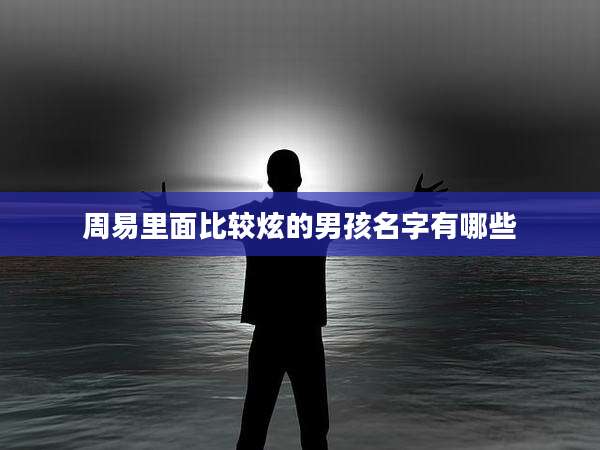 周易里面比较炫的男孩名字有哪些