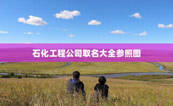 石化工程公司取名大全参照图