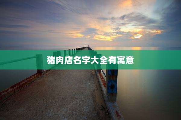 猪肉店名字大全有寓意