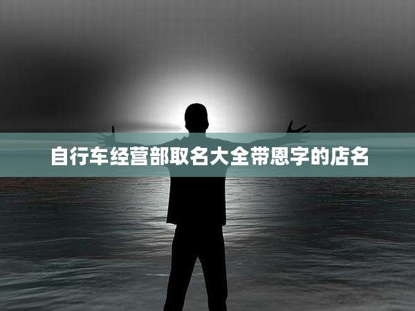 自行车经营部取名大全带恩字的店名