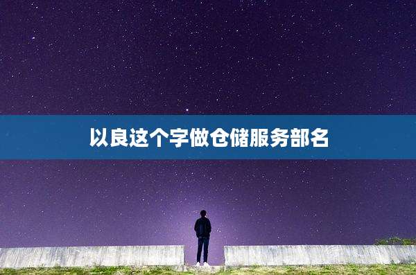 以良这个字做仓储服务部名
