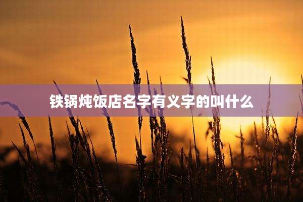 铁锅炖饭店名字有义字的叫什么