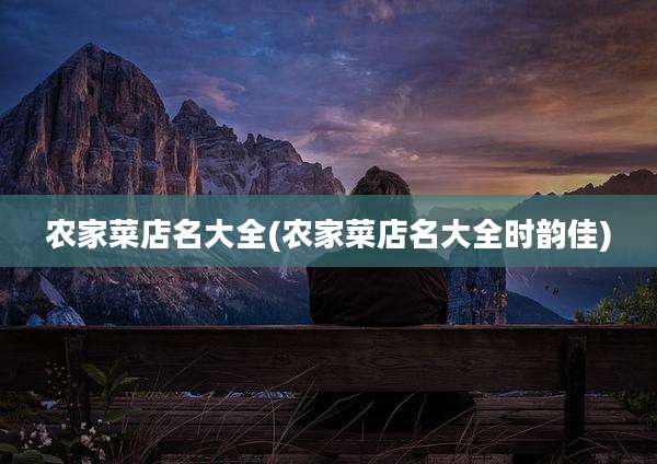 农家菜店名大全(农家菜店名大全时韵佳)