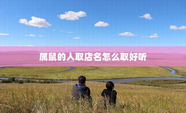 属鼠的人取店名怎么取好听