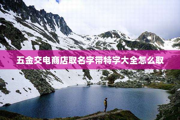 五金交电商店取名字带特字大全怎么取