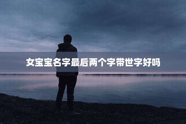 女宝宝名字最后两个字带世字好吗