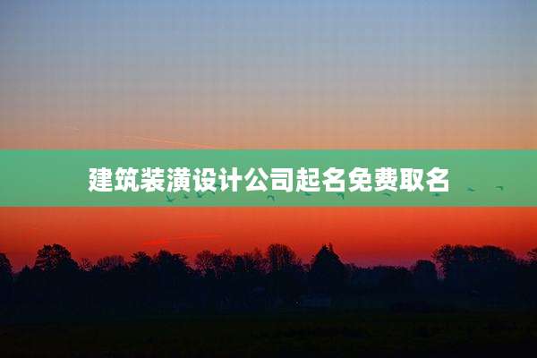 建筑装潢设计公司起名免费取名