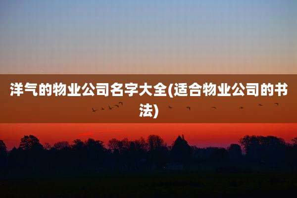 洋气的物业公司名字大全(适合物业公司的书法)