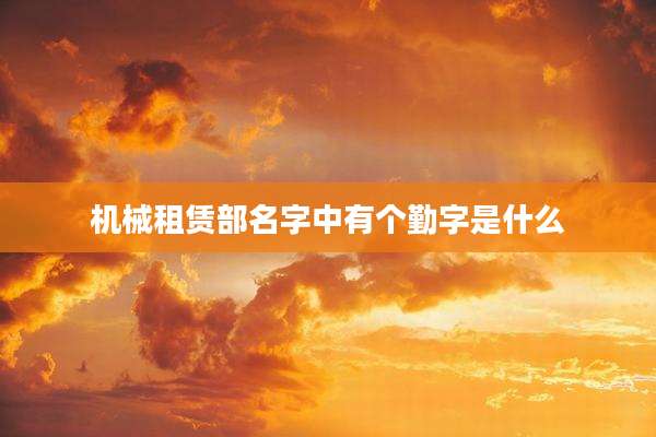 机械租赁部名字中有个勤字是什么