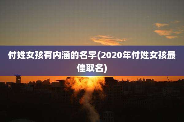 付姓女孩有内涵的名字(2020年付姓女孩最佳取名)