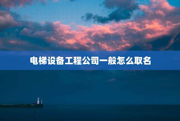 电梯设备工程公司一般怎么取名