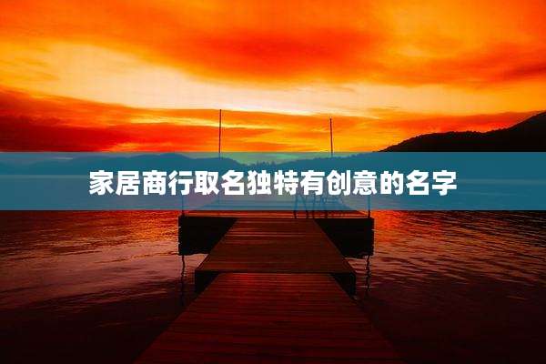 家居商行取名独特有创意的名字